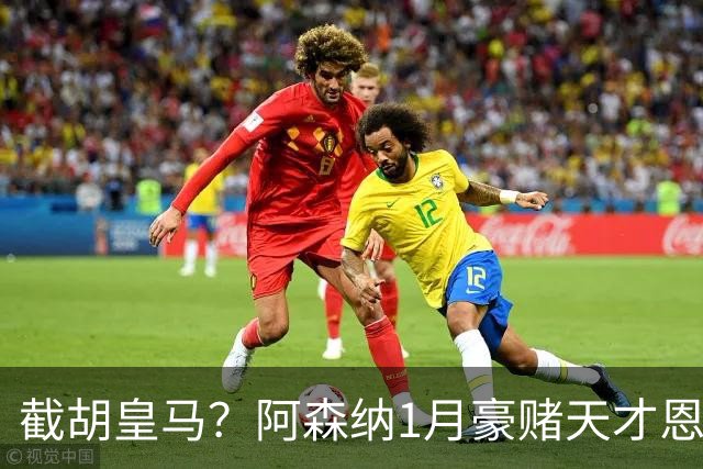截胡皇马？阿森纳1月豪赌天才恩德里克！