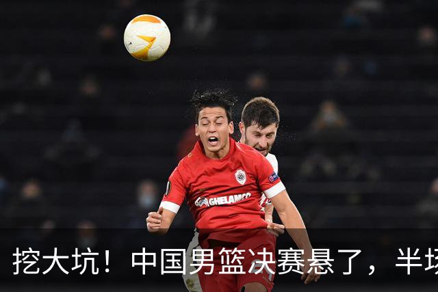 挖大坑！中国男篮决赛悬了，半场落后19分，原因揭晓 2数据拉胯！