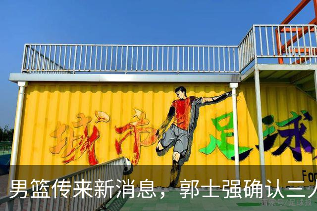 男篮传来新消息，郭士强确认三人缺阵，崔永熙胡明轩挑大梁