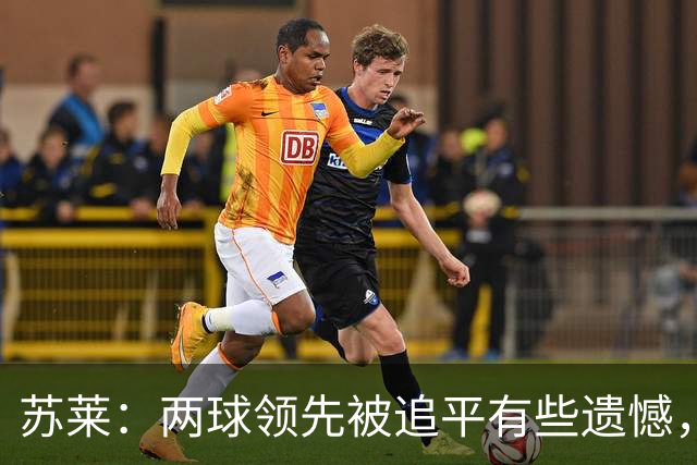 苏莱：两球领先被追平有些遗憾，但毕竟国米是意甲联赛最强的球队